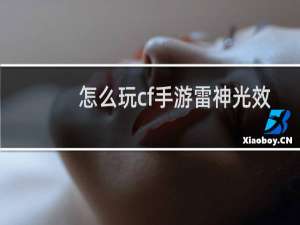 怎么玩cf手游雷神光效