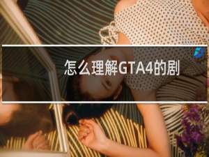 怎么理解GTA4的剧情和人物