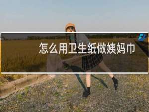 怎么用卫生纸做姨妈巾