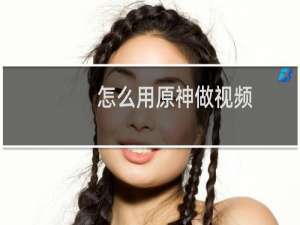 怎么用原神做视频