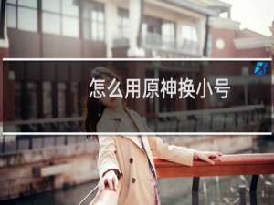 怎么用原神换小号