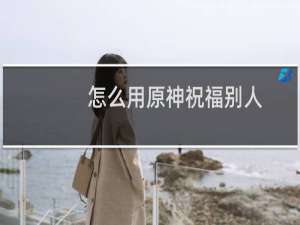 怎么用原神祝福别人