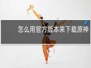 怎么用官方版本来下载原神