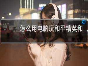 怎么用电脑玩和平精英和手机匹配
