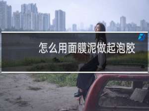 怎么用面膜泥做起泡胶