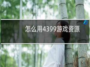 怎么用4399游戏资源