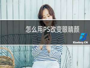 怎么用PS改变眼睛颜色