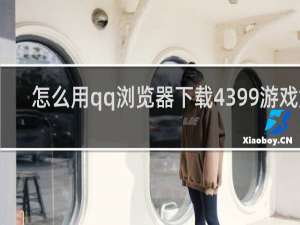怎么用qq浏览器下载4399游戏盒