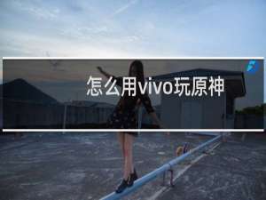 怎么用vivo玩原神