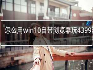 怎么用win10自带浏览器玩4399游戏