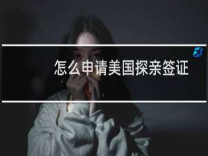 怎么申请美国探亲签证