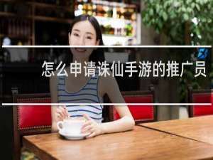 怎么申请诛仙手游的推广员