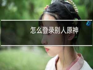 怎么登录别人原神