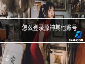 怎么登录原神其他账号