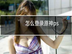 怎么登录原神ps