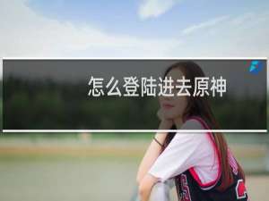 怎么登陆进去原神