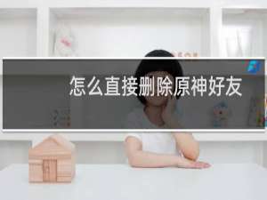 怎么直接删除原神好友