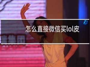 怎么直接微信买lol皮肤