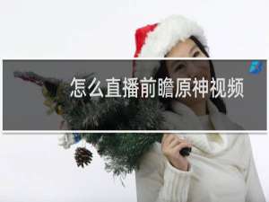 怎么直播前瞻原神视频