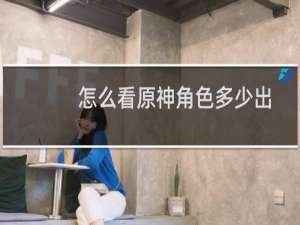 怎么看原神角色多少出