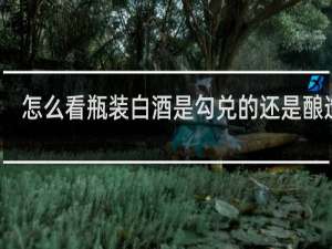 怎么看瓶装白酒是勾兑的还是酿造的