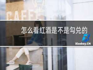 怎么看红酒是不是勾兑的