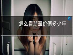 怎么看翡翠价值多少年