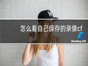 怎么看自己保存的录像cf