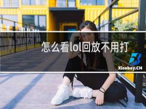 怎么看lol回放不用打开lol