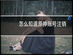 怎么知道原神账号注销