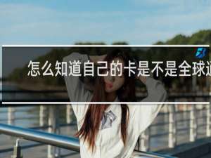 怎么知道自己的卡是不是全球通