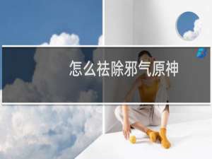 怎么祛除邪气原神