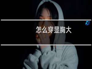 怎么穿显胸大