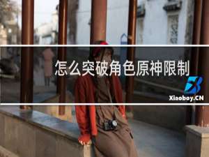 怎么突破角色原神限制
