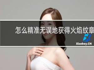 怎么精准无误地获得火焰纹章