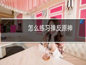 怎么练习弹反原神