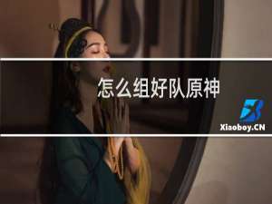 怎么组好队原神