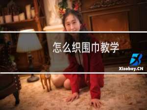 怎么织围巾教学（怎么织围巾）