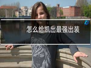 怎么给凯出最强出装