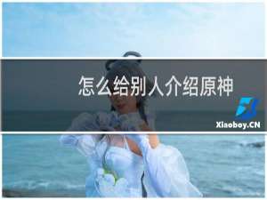 怎么给别人介绍原神