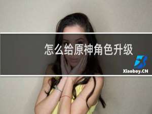 怎么给原神角色升级