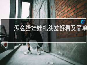 怎么给娃娃扎头发好看又简单