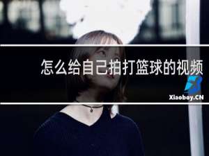 怎么给自己拍打篮球的视频