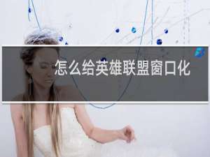 怎么给英雄联盟窗口化