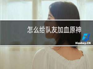 怎么给队友加血原神