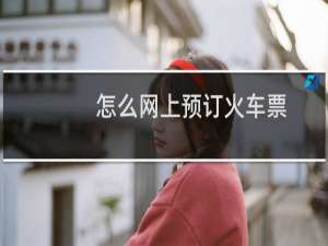 怎么网上预订火车票