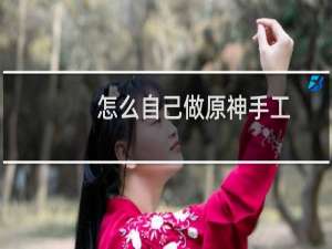 怎么自己做原神手工