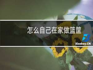 怎么自己在家做篮筐