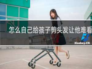 怎么自己给孩子剪头发让他难看呢