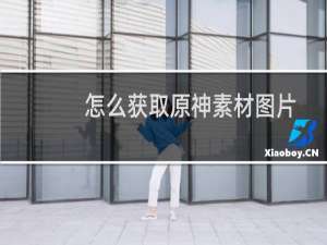 怎么获取原神素材图片
